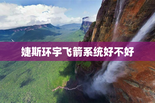 婕斯环宇飞箭系统好不好