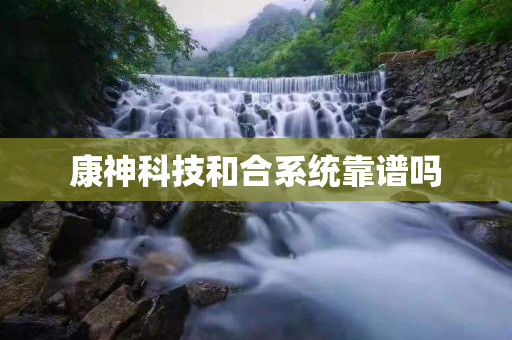 康神科技和合系统靠谱吗