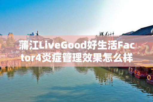 蒲江LiveGood好生活Factor4炎症管理效果怎么样