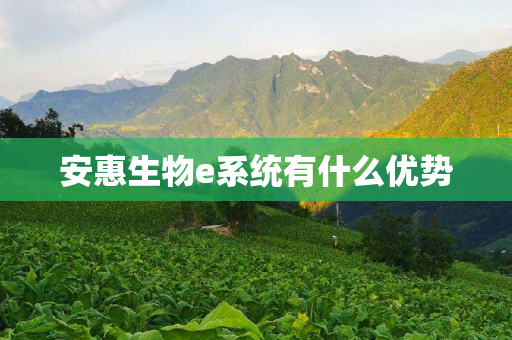 安惠生物e系统有什么优势