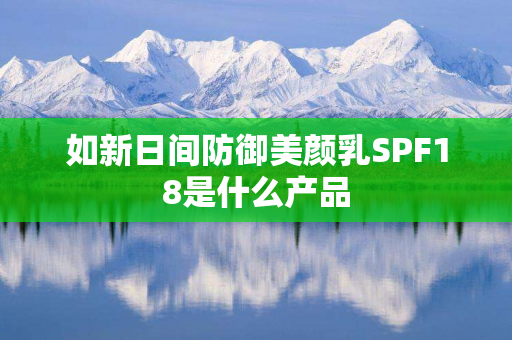 如新日间防御美颜乳SPF18是什么产品