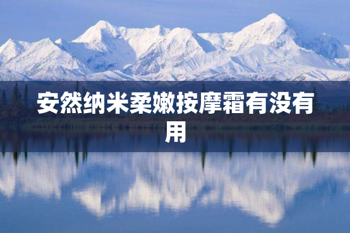 安然纳米柔嫩按摩霜有没有用