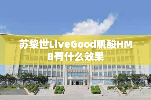 苏黎世LiveGood肌酸HMB有什么效果