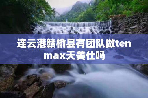 连云港赣榆县有团队做tenmax天美仕吗