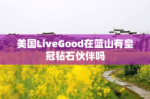 美国LiveGood在蓝山有皇冠钻石伙伴吗