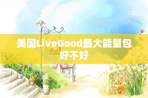 美国LiveGood最大能量包好不好
