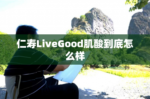 仁寿LiveGood肌酸到底怎么样