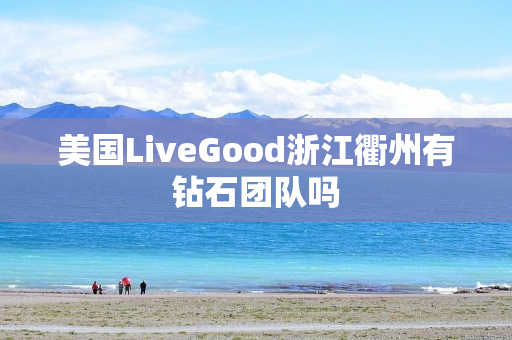美国LiveGood浙江衢州有钻石团队吗