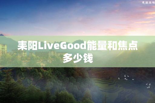 耒阳LiveGood能量和焦点多少钱