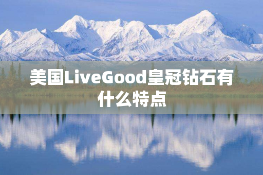 美国LiveGood皇冠钻石有什么特点