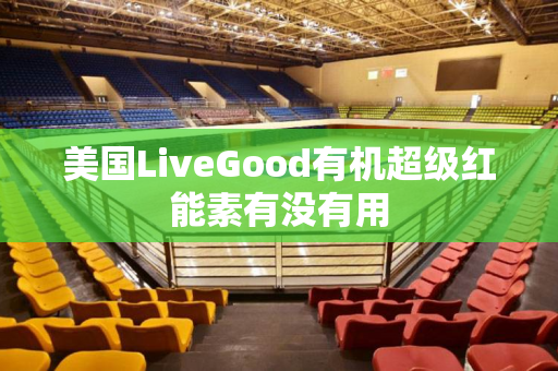 美国LiveGood有机超级红能素有没有用