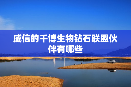 威信的千博生物钻石联盟伙伴有哪些