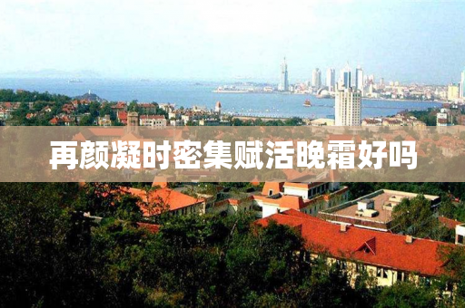 再颜凝时密集赋活晚霜好吗