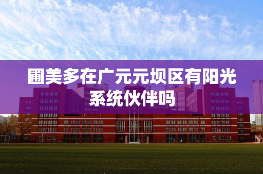圃美多在广元元坝区有阳光系统伙伴吗