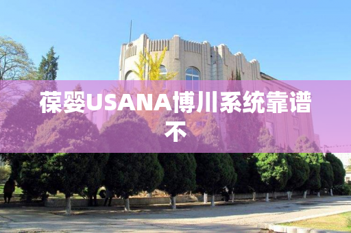 葆婴USANA博川系统靠谱不