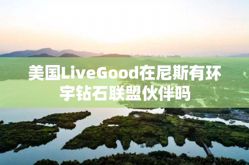美国LiveGood在尼斯有环宇钻石联盟伙伴吗