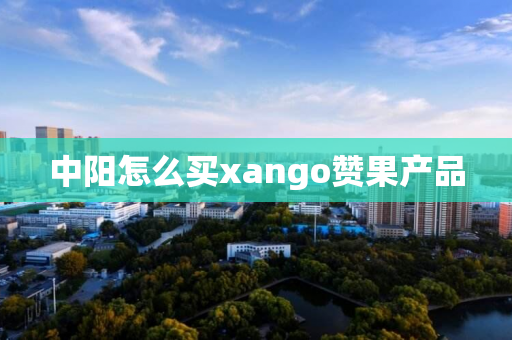 中阳怎么买xango赞果产品