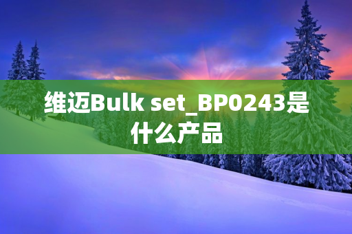 维迈Bulk set_BP0243是什么产品