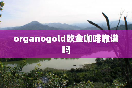 organogold欧金咖啡靠谱吗