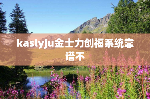 kaslyju金士力创福系统靠谱不