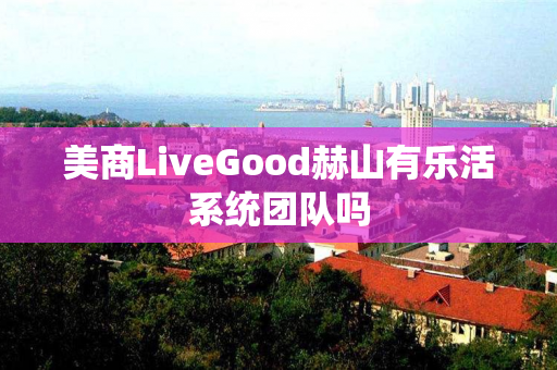 美商LiveGood赫山有乐活系统团队吗