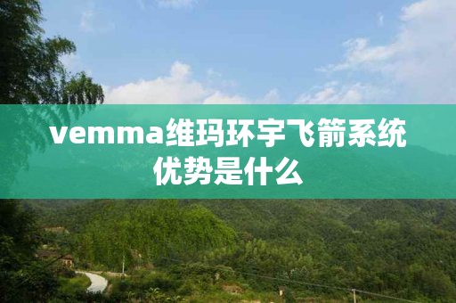 vemma维玛环宇飞箭系统优势是什么