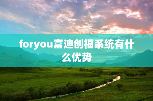 foryou富迪创福系统有什么优势