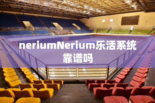 neriumNerium乐活系统靠谱吗