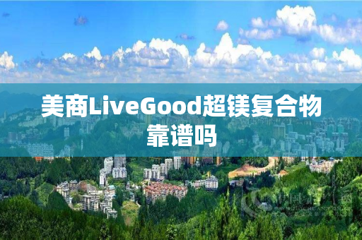美商LiveGood超镁复合物靠谱吗