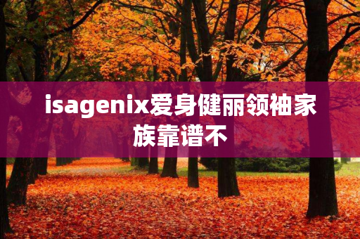 isagenix爱身健丽领袖家族靠谱不