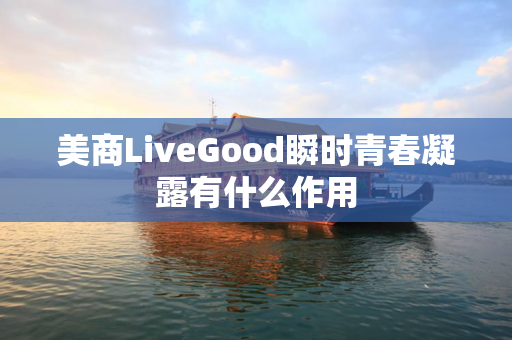 美商LiveGood瞬时青春凝露有什么作用