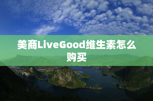 美商LiveGood维生素怎么购买