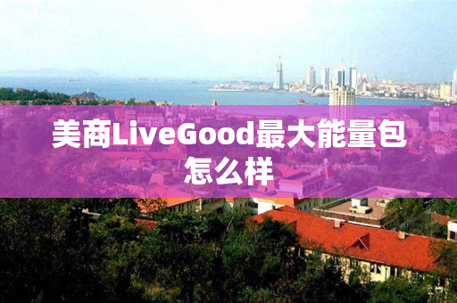 美商LiveGood最大能量包怎么样