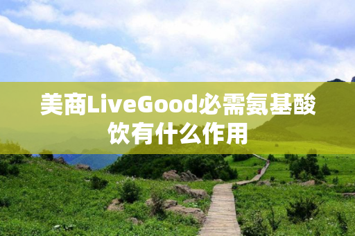 美商LiveGood必需氨基酸饮有什么作用