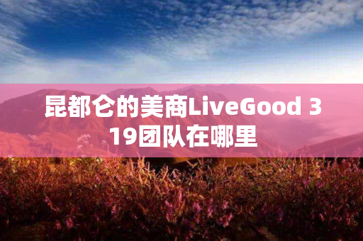 昆都仑的美商LiveGood 319团队在哪里