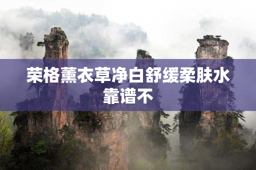 荣格薰衣草净白舒缓柔肤水靠谱不