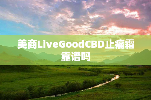 美商LiveGoodCBD止痛霜靠谱吗