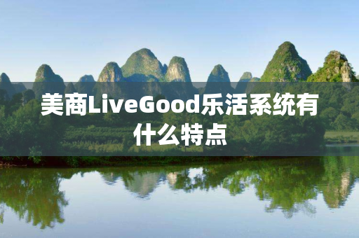 美商LiveGood乐活系统有什么特点