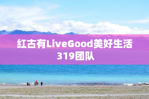 红古有LiveGood美好生活 319团队