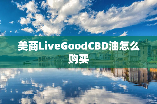 美商LiveGoodCBD油怎么购买