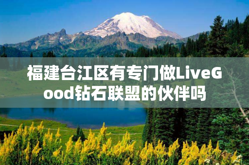 福建台江区有专门做LiveGood钻石联盟的伙伴吗