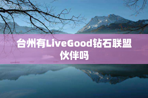 台州有LiveGood钻石联盟伙伴吗