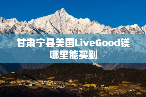甘肃宁县美国LiveGood镁哪里能买到