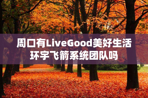 周口有LiveGood美好生活环宇飞箭系统团队吗