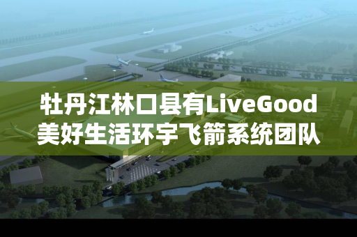 牡丹江林口县有LiveGood美好生活环宇飞箭系统团队吗