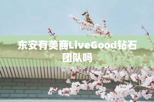 东安有美商LiveGood钻石团队吗