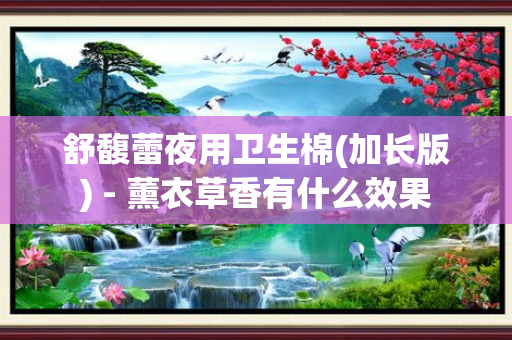 舒馥蕾夜用卫生棉(加长版) - 薰衣草香有什么效果