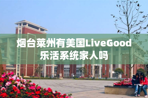 烟台莱州有美国LiveGood乐活系统家人吗