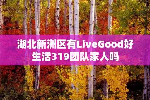 湖北新洲区有LiveGood好生活319团队家人吗
