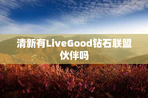 清新有LiveGood钻石联盟伙伴吗